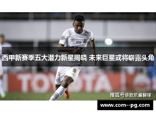 西甲新赛季五大潜力新星揭晓 未来巨星或将崭露头角 西甲新赛季五大潜力新星揭晓 未来巨星或将崭露头角