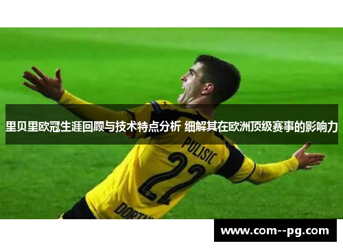 里贝里欧冠生涯回顾与技术特点分析 细解其在欧洲顶级赛事的影响力 里贝里欧冠生涯回顾与技术特点分析 细解其在欧洲顶级赛事的影响力