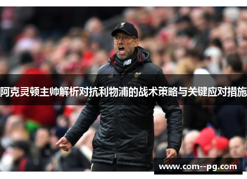 阿克灵顿主帅解析对抗利物浦的战术策略与关键应对措施