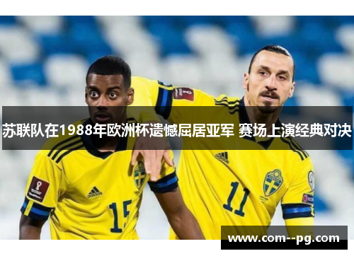 苏联队在1988年欧洲杯遗憾屈居亚军 赛场上演经典对决