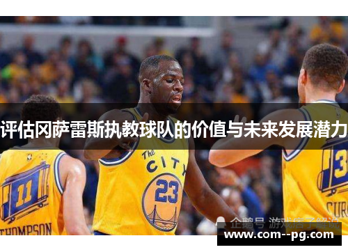 评估冈萨雷斯执教球队的价值与未来发展潜力