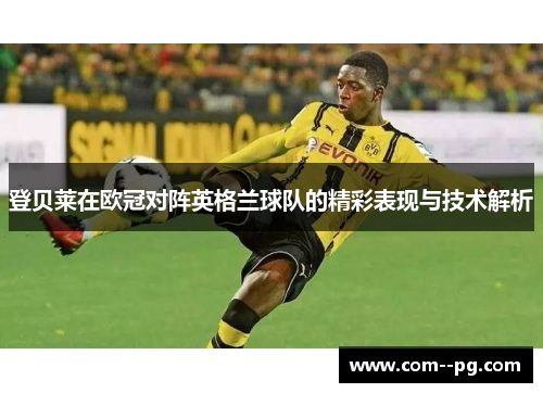 登贝莱在欧冠对阵英格兰球队的精彩表现与技术解析