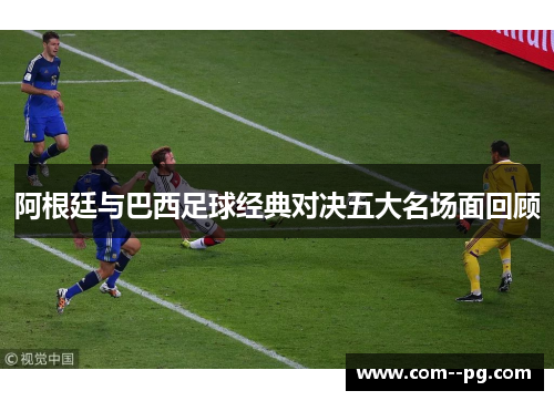 阿根廷与巴西足球经典对决五大名场面回顾