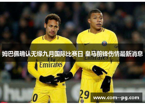姆巴佩确认无缘九月国际比赛日 皇马前锋伤情最新消息