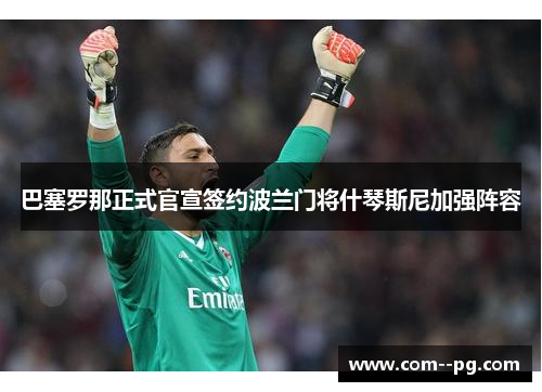 巴塞罗那正式官宣签约波兰门将什琴斯尼加强阵容 巴塞罗那正式官宣签约波兰门将什琴斯尼加强阵容