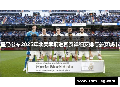 皇马公布2025年北美季前巡回赛详细安排与参赛城市 皇马公布2025年北美季前巡回赛详细安排与参赛城市