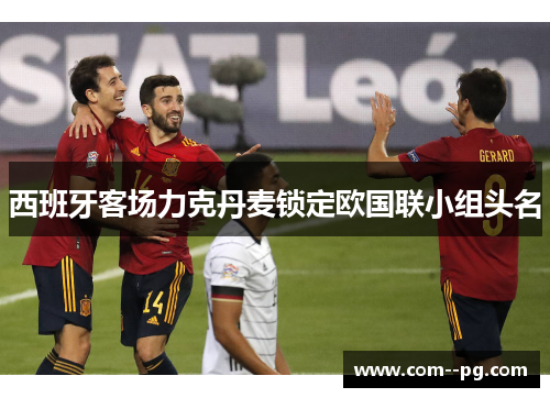 西班牙客场力克丹麦锁定欧国联小组头名 西班牙客场力克丹麦锁定欧国联小组头名