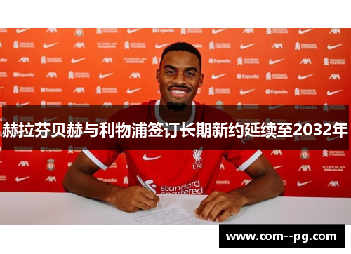 赫拉芬贝赫与利物浦签订长期新约延续至2032年 赫拉芬贝赫与利物浦签订长期新约延续至2032年