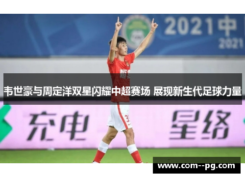 韦世豪与周定洋双星闪耀中超赛场 展现新生代足球力量