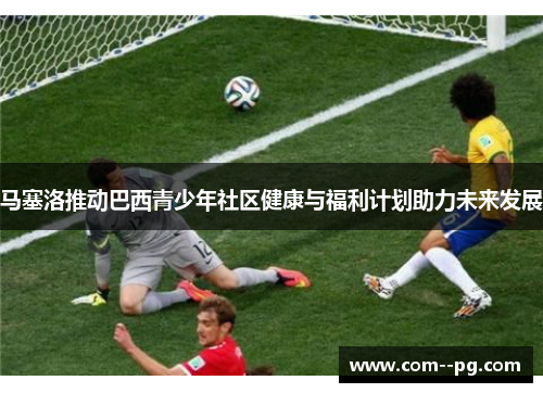 马塞洛推动巴西青少年社区健康与福利计划助力未来发展