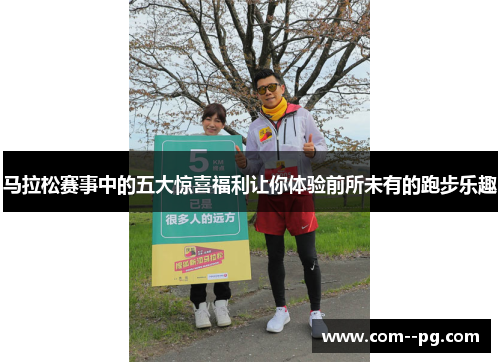 马拉松赛事中的五大惊喜福利让你体验前所未有的跑步乐趣