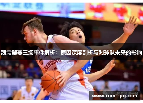 魏震禁赛三场事件解析：原因深度剖析与对球队未来的影响