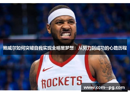 鲍威尔如何突破自我实现全明星梦想：从努力到成功的心路历程