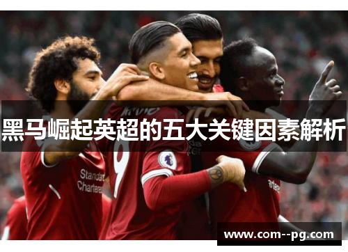 黑马崛起英超的五大关键因素解析