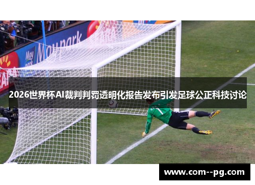 2026世界杯AI裁判判罚透明化报告发布引发足球公正科技讨论