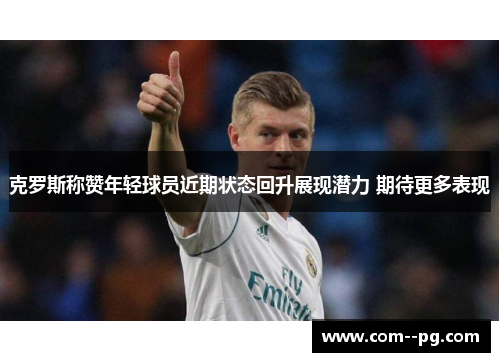 克罗斯称赞年轻球员近期状态回升展现潜力 期待更多表现