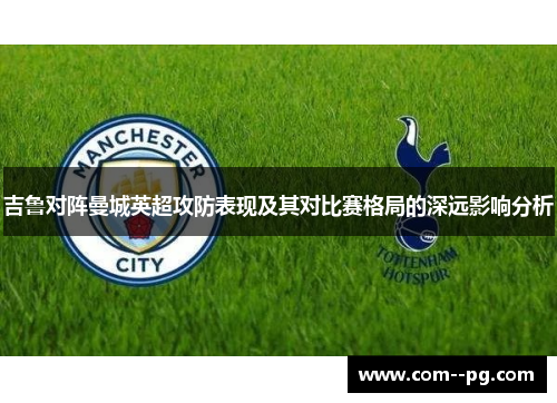 吉鲁对阵曼城英超攻防表现及其对比赛格局的深远影响分析