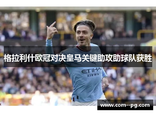 格拉利什欧冠对决皇马关键助攻助球队获胜
