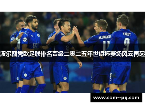 波尔图凭欧足联排名晋级二零二五年世俱杯赛场风云再起