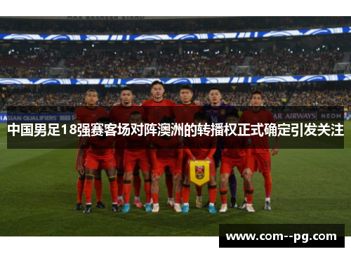 中国男足18强赛客场对阵澳洲的转播权正式确定引发关注