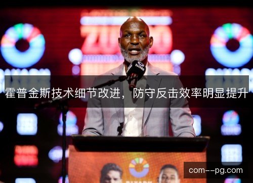 霍普金斯技术细节改进，防守反击效率明显提升