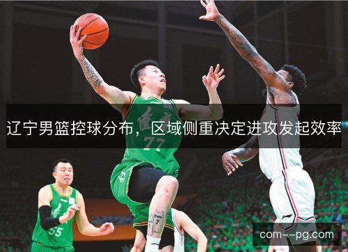 辽宁男篮控球分布，区域侧重决定进攻发起效率