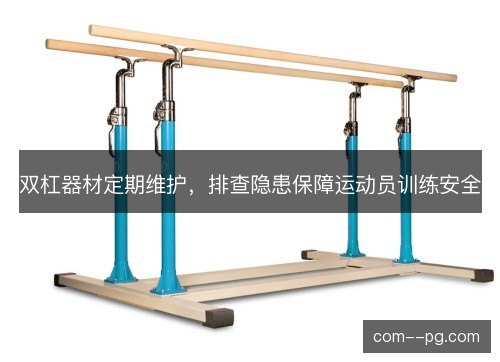 双杠器材定期维护，排查隐患保障运动员训练安全